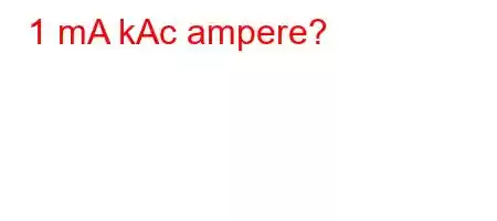 1 mA kAc ampere?