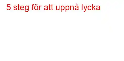 5 steg för att uppnå lycka