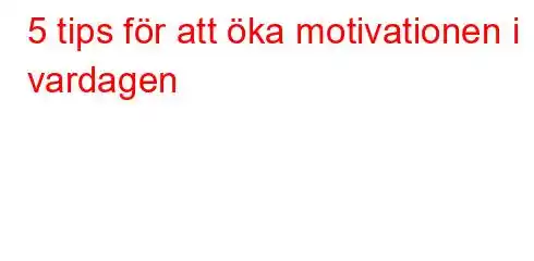 5 tips för att öka motivationen i vardagen