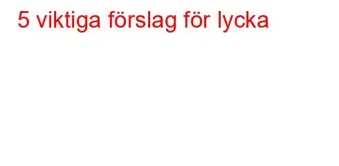 5 viktiga förslag för lycka