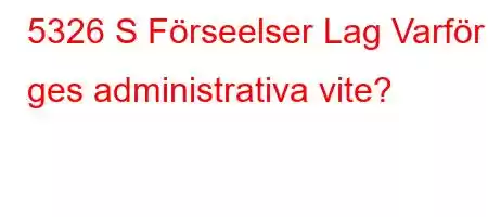 5326 S Förseelser Lag Varför ges administrativa vite?