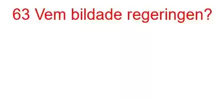 63 Vem bildade regeringen?