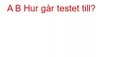 A B Hur går testet till?