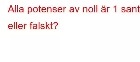 Alla potenser av noll är 1 sant eller falskt?