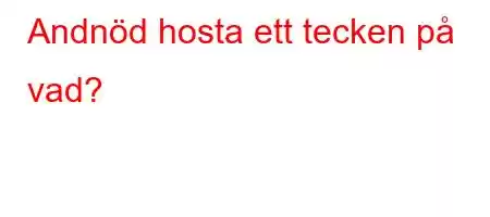 Andnöd hosta ett tecken på vad