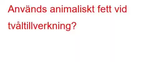 Används animaliskt fett vid tvåltillverkning?