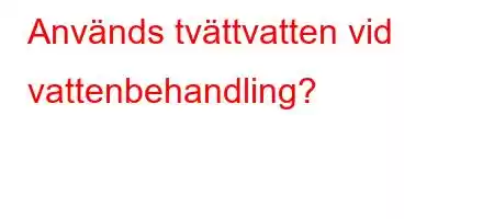 Används tvättvatten vid vattenbehandling?