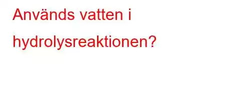 Används vatten i hydrolysreaktionen?