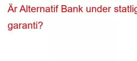 Är Alternatif Bank under statlig garanti