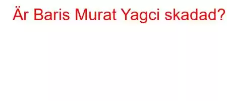 Är Baris Murat Yagci skadad?