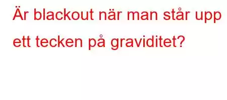 Är blackout när man står upp ett tecken på graviditet?