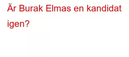 Är Burak Elmas en kandidat igen