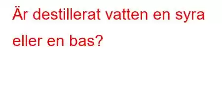 Är destillerat vatten en syra eller en bas?