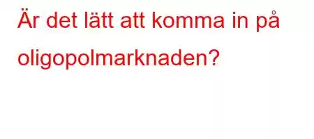 Är det lätt att komma in på oligopolmarknaden?