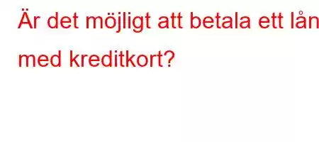 Är det möjligt att betala ett lån med kreditkort?