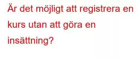 Är det möjligt att registrera en kurs utan att göra en insättning?