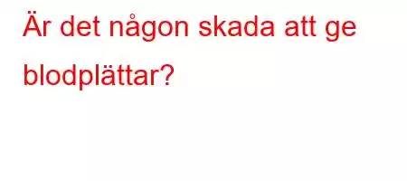 Är det någon skada att ge blodplättar?