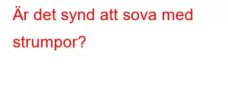 Är det synd att sova med strumpor?