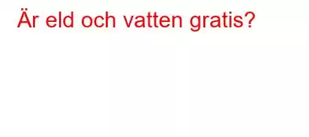 Är eld och vatten gratis?