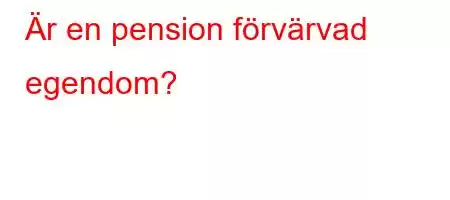 Är en pension förvärvad egendom?