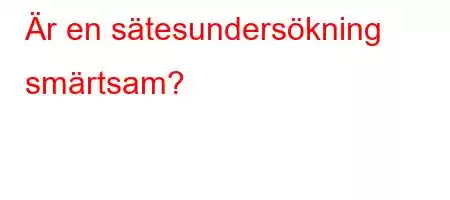 Är en sätesundersökning smärtsam?