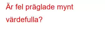 Är fel präglade mynt värdefulla?