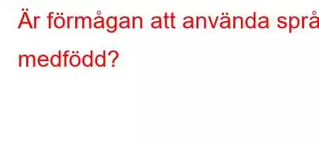 Är förmågan att använda språk medfödd?