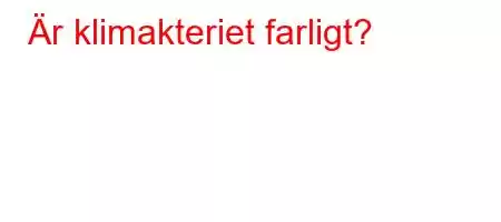 Är klimakteriet farligt?