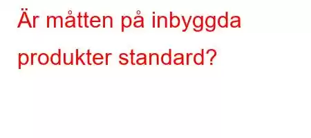 Är måtten på inbyggda produkter standard?