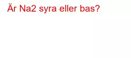 Är Na2 syra eller bas?