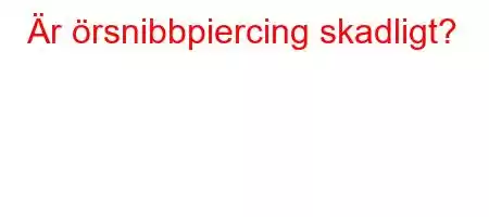 Är örsnibbpiercing skadligt