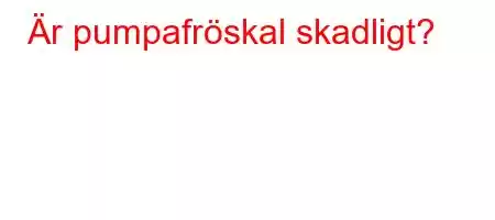 Är pumpafröskal skadligt