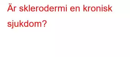 Är sklerodermi en kronisk sjukdom?