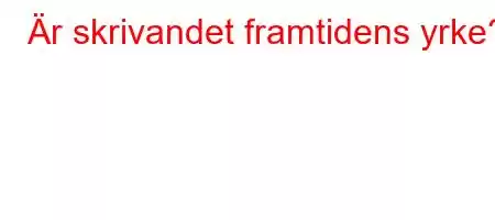 Är skrivandet framtidens yrke?