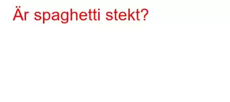 Är spaghetti stekt?