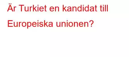 Är Turkiet en kandidat till Europeiska unionen