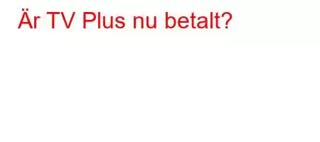 Är TV Plus nu betalt?