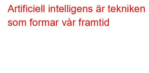 Artificiell intelligens är tekniken som formar vår framtid