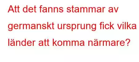 Att det fanns stammar av germanskt ursprung fick vilka länder att komma närmare?