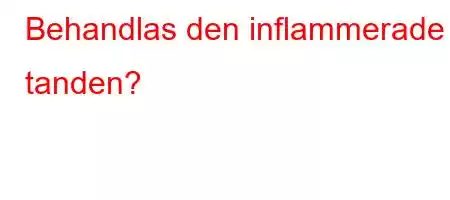 Behandlas den inflammerade tanden?