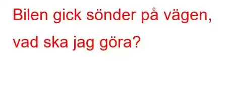 Bilen gick sönder på vägen, vad ska jag göra?