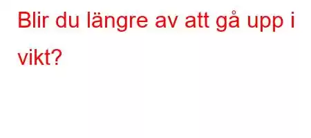 Blir du längre av att gå upp i vikt?