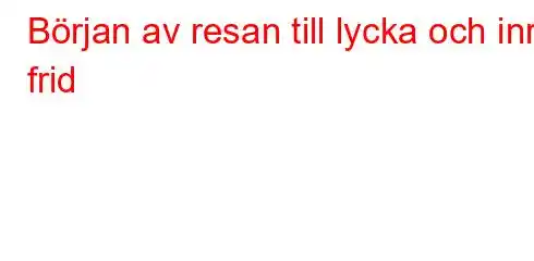 Början av resan till lycka och inre frid