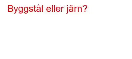 Byggstål eller järn?