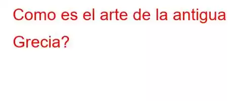 Como es el arte de la antigua Grecia?