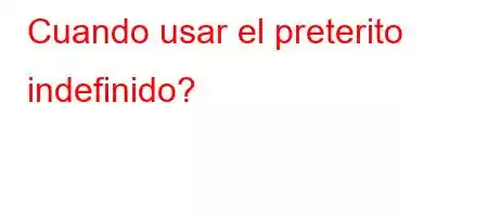 Cuando usar el preterito indefinido