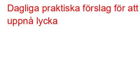 Dagliga praktiska förslag för att uppnå lycka