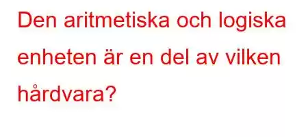 Den aritmetiska och logiska enheten är en del av vilken hårdvara?