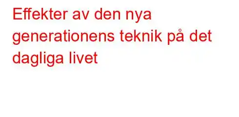 Effekter av den nya generationens teknik på det dagliga livet