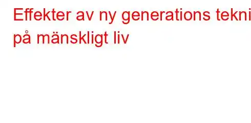 Effekter av ny generations teknik på mänskligt liv